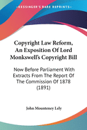 Copyright Law Reform, An Exposition Of Lord Monkswell's Copyright Bill: Now Before Parliament With Extracts From The Report Of The Commission Of 1878 (1891)