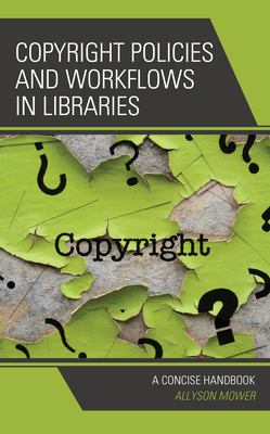 Copyright Policies and Workflows in Libraries: A Concise Handbook - Mower, Allyson