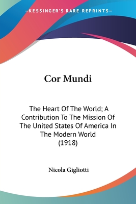 Cor Mundi: The Heart Of The World; A Contribution To The Mission Of The United States Of America In The Modern World (1918) - Gigliotti, Nicola