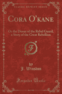 Cora O'Kane: Or the Doom of the Rebel Guard, a Story of the Great Rebellion (Classic Reprint)