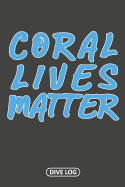Coral Lives Matter: Scuba Dive Log Book 100 Dives (6" x 9")