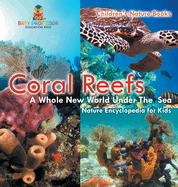 Coral Reefs: A Whole New World Under The Sea - Nature Encyclopedia for Kids Children's Nature Books