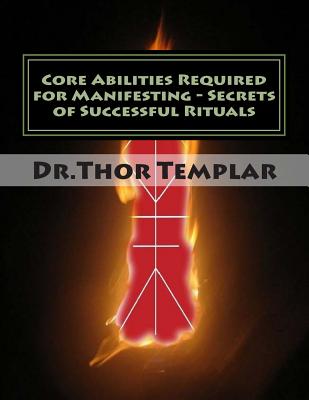 Core Abilities Required for Manifesting - Secrets of Successful Rituals: Foundation II - Templar, Dr Thor, and James, MR Scott (Editor)