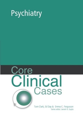 Core Clinical Cases in Psychiatry: A Problem-Solving Approach - Fergusson, Emma C, and Clark, Tom, and Day, Ed, Ba, Bm, Bch, DM, Mrcpsych