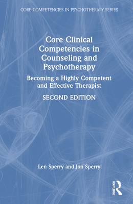 Core Clinical Competencies in Counseling and Psychotherapy: Becoming a Highly Competent and Effective Therapist - Sperry, Len, and Sperry, Jon