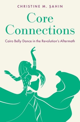 Core Connections: Cairo Belly Dance in the Revolution's Aftermath -  ahin, Christine M