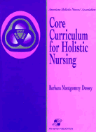 Core Curriculum for Holistic Nursing - Dossey, Barbara, and American Holistic Nurses' Association