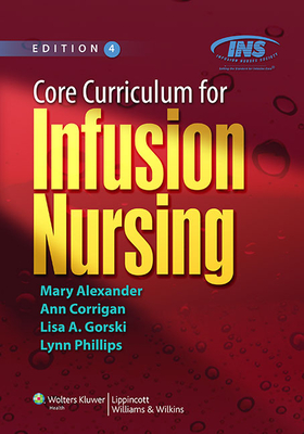 Core Curriculum for Infusion Nursing: An Official Publication of the Infusion Nurses Society - Alexander, Mary, Ma, RN, Crni, Faan, and Corrigan, Ann M, Bsn, RN, Crni (Editor), and Gorski, Lisa A, MS, Crni, Faan (Editor)