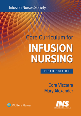 Core Curriculum for Infusion Nursing: An Official Publication of the Infusion Nurses Society - Infusion Nurses Society, and Alexander, Mary, Ma, RN, Crni, Faan