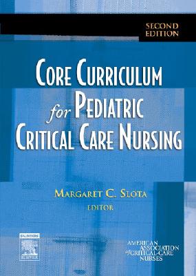 Core Curriculum for Pediatric Critical Care Nursing - American Association of Critical-Care Nr, and Slota, Margaret C, RN, MN (Editor)