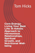 Core Energy; Living Your Best Life: A Holistic Approach to Harmonious Relationships, Spiritual Growth, and Nutritional Well-being