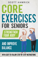 Core Exercises for Seniors: Strengthen Your Body and Improve Balance with Easy-to-Follow Step-by-Step Instructions