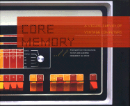 Core Memory: A Visual Survey of Vintage Computers - Richards, Mark, Dr. (Photographer), and Spicer, Dag (Foreword by), and Alderman, John (Text by)