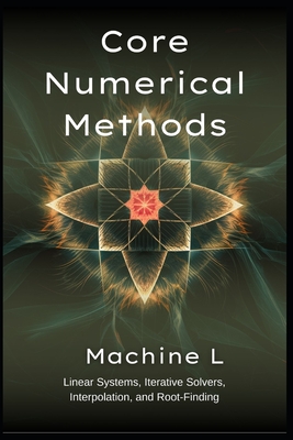 Core Numerical Methods: Linear Systems (LU/QR/Cholesky), Iterative Solvers (Jacobi/CG/GMRES), Interpolation (Splines/Chebyshev), and Root-Finding (Newton/Broyden) - L, Machine