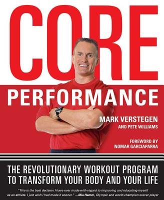 Core Performance: The Revolutionary Workout Program to Transform Your Body and Your Life - Verstegen, Mark, and Williams, Pete, and Garciaparra, Nomar (Foreword by)