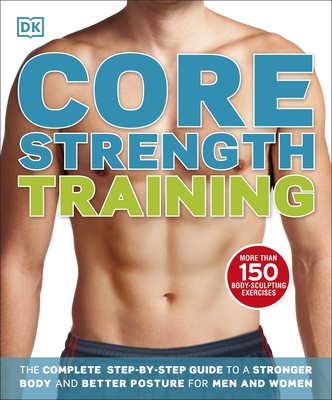 Core Strength Training: The Complete Step-by-Step Guide to a Stronger Body and Better Posture for Men and Women - DK