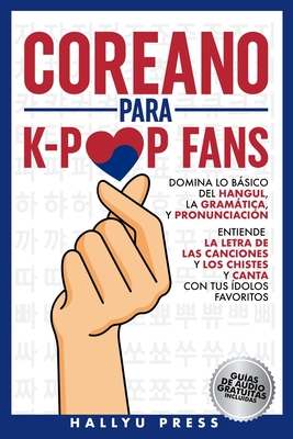 Coreano para K-Pop Fans: Domina lo Bsico Del Hangul, la Gramtica y Pronunciaci?n - Entiende la Letra de Las Canciones y Los Chistes, y Canta con Tus ?dolos Favoritos - Hallyu Press