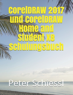 CorelDRAW 2017 Und CorelDRAW Home and Student X8 Schulungsbuch - Schiessl, Peter