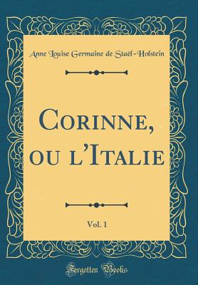 Corinne, Ou L'Italie, Vol. 1 (Classic Reprint) - Stael-Holstein, Anne Louise Germaine De