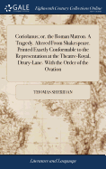 Coriolanus; or, the Roman Matron. A Tragedy. Altered From Shakespeare. Printed Exactly Conformable to the Representation at the Theatre-Royal, Drury-Lane. With the Order of the Ovation