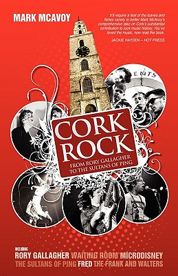 Cork Rock: From Rory Gallagher to the Sultans of Ping - McAvoy, Mark