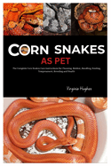 Corn Snakes as Pet: The Complete Corn Snakes Care Instructions for Choosing, Habitat, Handling, Feeding, Temperature, Breeding and Health