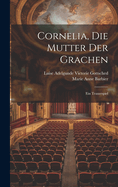 Cornelia, Die Mutter Der Grachen: Ein Trauerspiel