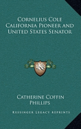 Cornelius Cole California Pioneer and United States Senator - Phillips, Catherine Coffin