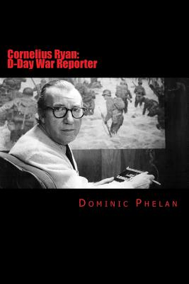 Cornelius Ryan: D-Day War Reporter - Phelan, Dominic