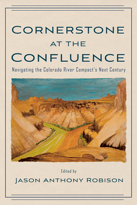 Cornerstone at the Confluence: Navigating the Colorado River Compact's Next Century - Robison, Jason A (Editor)