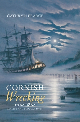 Cornish Wrecking, 1700-1860: Reality and Popular Myth - Pearce, Cathryn J