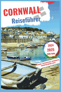 Cornwall Reisef?hrer 2024-2025: Entdecken, entspannen und ein ganzj?hriges Abenteuer genie?en