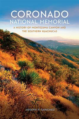 Coronado National Memorial: A History of Montezuma Canyon and the Southern Huachucas - Sanchez, Joseph P