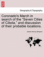 Coronado's March in Search of the Seven Cities of Cibola, and Discussion of Their Probable Location (Classic Reprint)