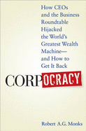 Corpocracy: How CEOs and the Business Roundtable Hijacked the World's Greatest Wealth Machine - And How to Get It Back - Monks, Robert A G