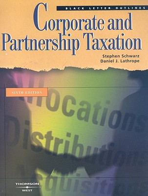 Corporate and Partnership Taxation - Schwarz, Stephen, and Lathrope, Daniel J