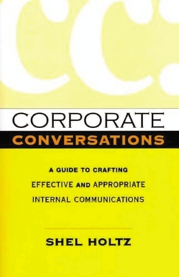 Corporate Conversations: A Guide to Crafting Effective and Appropriate Internal Communications - Holtz, Shel