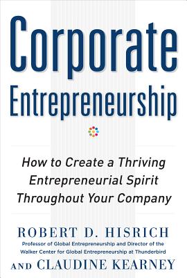 Corporate Entrepreneurship: How to Create a Thriving Entrepreneurial Spirit Throughout Your Company - Hisrich, Robert D, and Kearney, Claudine