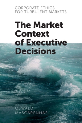 Corporate Ethics for Turbulent Markets: The Market Context of Executive Decisions - Mascarenhas Sj, Oswald A J