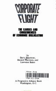 Corporate Flight: The Causes and Consequences of Economic Dislocation - Bluestone, Barry, and Baker, Larry, and Harrison, Bennett, Dr., PhD