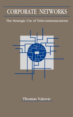 Corporate Networks: The Strategic Use of Telecommunications - Valovic, Thomas S (Preface by), and Cerf, Vinton G (Foreword by)