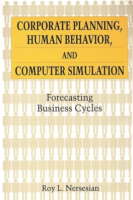 Corporate Planning, Human Behavior, and Computer Simulation: Forecasting Business Cycles - Nersesian, Roy L