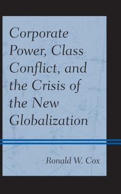 Corporate Power, Class Conflict, and the Crisis of the New Globalization - Cox, Ronald W.