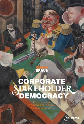 Corporate Stakeholder Democracy: Politicizing Corporate Social Responsibility - Braun, Robert