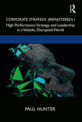 Corporate Strategy (Remastered) I: High Performance Strategy and Leadership in a Volatile, Disrupted World - Hunter, Paul