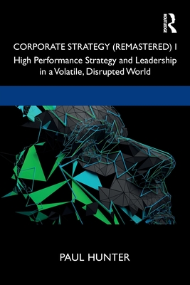 Corporate Strategy (Remastered) I: High Performance Strategy and Leadership in a Volatile, Disrupted World - Hunter, Paul