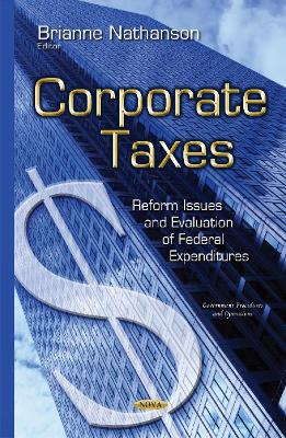 Corporate Taxes: Reform Issues & Evaluation of Federal Expenditures - Nathanson, Brianne (Editor)