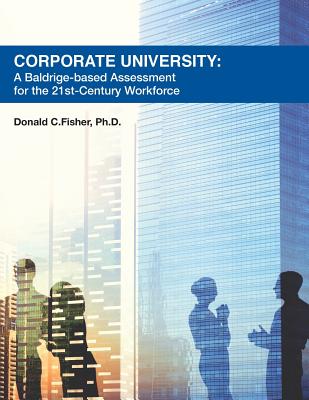 Corporate University: A Baldrige-based Assessment for the 21st Century Workforce - Fisher Ph D, Donald C