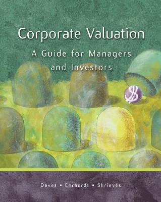 Corporate Valuation: A Guide for Managers and Investors - Daves, Phillip R, PH.D., and Ehrhardt, Michael C, PH.D., and Shrieves, Ronald E, PH.D.