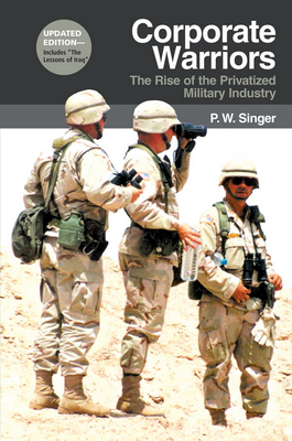 Corporate Warriors: The Rise of the Privatized Military Industry - Singer, P W